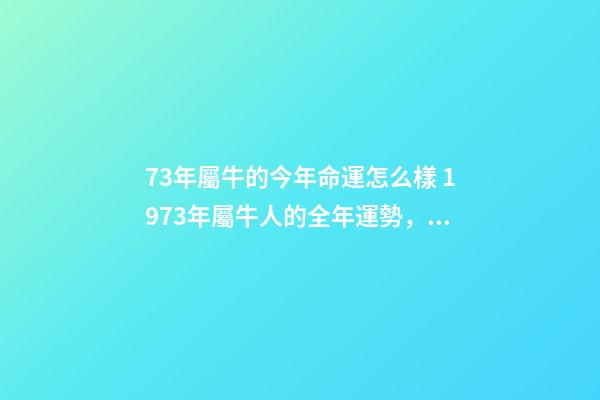 73年屬牛的今年命運怎么樣 1973年屬牛人的全年運勢，1973年屬牛人在2022年的每月運勢-第1張-觀點-玄機派